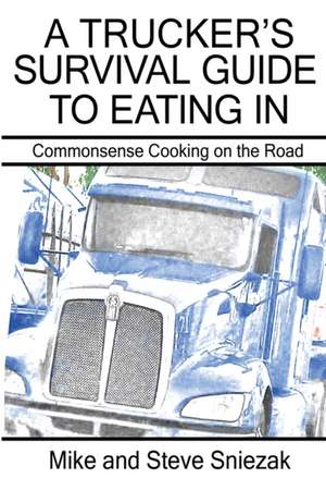 A Trucker's Survival Guide to Eating In de Mike And Steve Sniezak