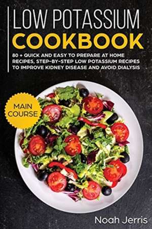 Low Potassium Cookbook: MAIN COURSE - 80 + Quick and Easy to Prepare at Home Recipes, Step-By-step Low Potassium Recipes to Improve Kidney Dis de Jerris Noah