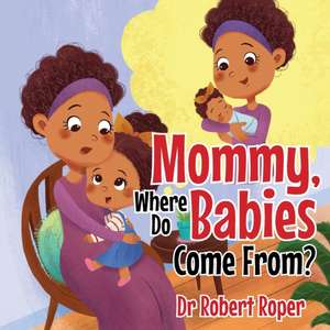 Mommy, Where Do Babies Come From? de Robert Roper