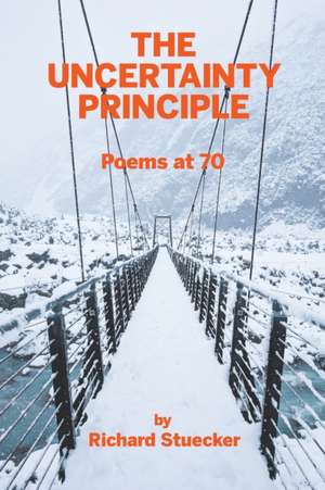 The Uncertainty Principle: Poems At 70 de Richard Stuecker