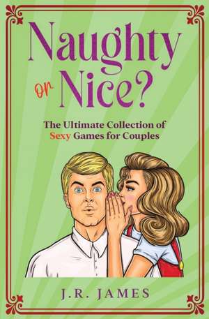 Naughty or Nice? The Ultimate Collection of Sexy Games for Couples de Jr James