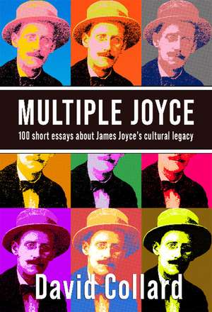 Multiple Joyce: 100 Short Essays About James Joyce's Cultural Legacy de David Collard