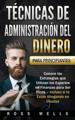 Técnicas de Administración del Dinero para Principiantes de Ross Wells