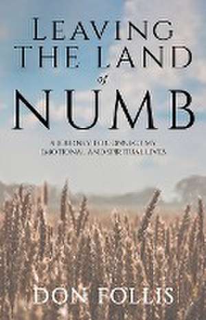 Leaving the Land of Numb: A Journey To Connect My Emotional and Spiritual Lives de Don Follis