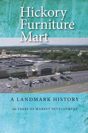 Hickory Furniture Mart: A Landmark History: 60 Years of Market Development de Richard Eller