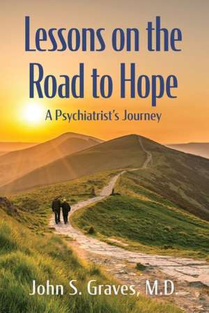 Lessons on the Road to Hope: A Psychiatrist's Journey de John S. Graves