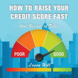 How to Raise your Credit Score Fast And Get out of Debt de Logan Hill