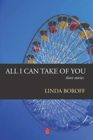 All I Can Take Of You: Short Stories de Linda Boroff