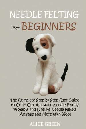 Needle Felting for Beginners de Alice Green