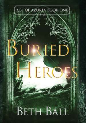 Buried Heroes de Beth Ball