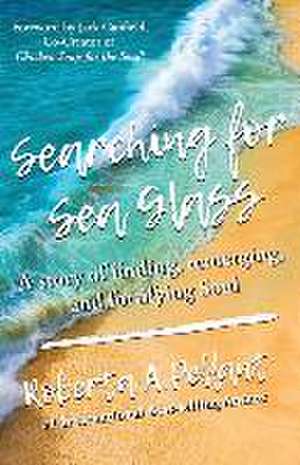 Searching for Sea Glass: A story of finding, remerging, and fortifying Soul. de Roberta Pellant