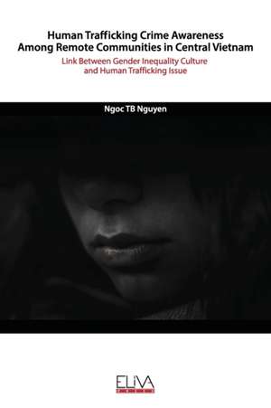 Human Trafficking Crime Awareness Among Remote Communities in Central Vietnam: Link Between Gender Inequality Culture and Human Trafficking Issue de Ngoc Tb Nguyen