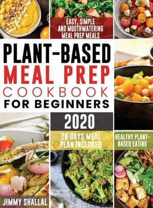 Easy, Simple and Mouthwatering Meal Prep Meals for Healthy Plant-Based Eating (28 Days Meal Plan Included) de Jimmy Shallal