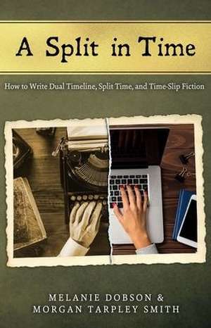 A Split in Time: How to Write Dual Timeline, Split Time, and Time-Slip Fiction de Morgan Tarpley Smith