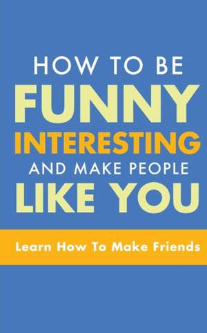 HOW TO BE FUNNY, INTERESTING, AND MAKE PEOPLE LIKE YOU de Michael Murphy