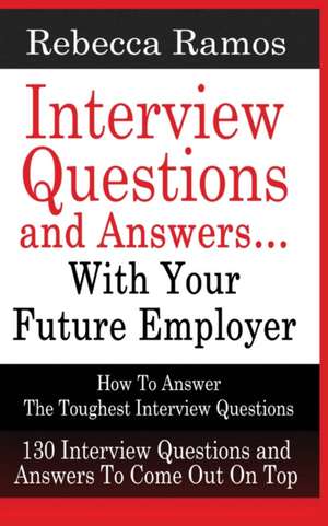 INTERVIEW QUESTIONS AND ANSWERS...WITH YOUR FUTURE EMPLOYER How To Answer The Toughest Interview Questions de Rebecca Ramos