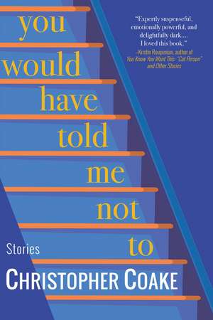 You Would Have Told Me Not To: Stories de Christopher Coake