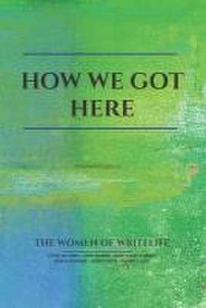 How We Got Here: The Women of Writelife de Cathy Cathy del Nero