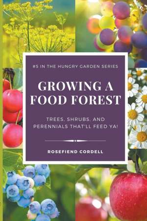 Growing a Food Forest - Trees, Shrubs, & Perennials That'll Feed Ya! de Rosefiend Cordell