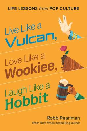 Live Like a Vulcan, Love Like a Wookiee, Laugh Like a Hobbit: Life Lessons from Pop Culture de Robb Pearlman