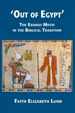 'Out of Egypt': The Exodus Motif in the Biblical Tradition de Faith Elizabeth Lund