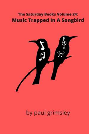 Music Trapped In A Songbird: The Saturday Books Volume 24 de Paul Grimsley