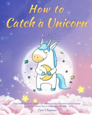 How to Catch a Unicorn de Opal Chapman