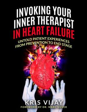 Invoking Your Inner Therapist In Heart Failure: Untold Patient Experiences From Prevention To End Stage (Black and White Version) de Kris Vijay