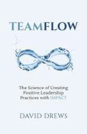 Teamflow: The Science of Creating Positive Leadership Practices with IMPACT de David Drews