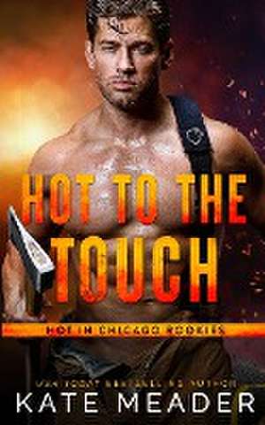 Hot to the Touch (a Hot in Chicago Rookies Novel) de Kate Meader