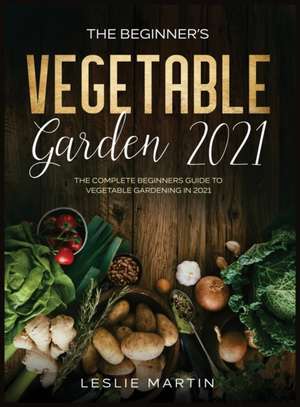 The Beginner's Vegetable Garden 2021 de Leslie Martin