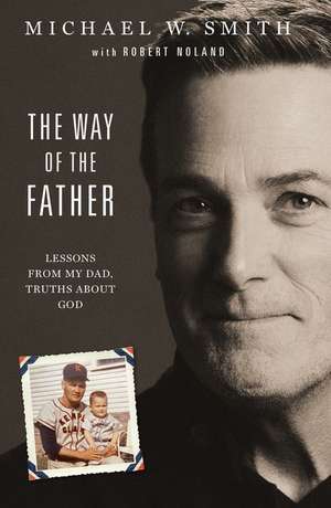 The Way of the Father: Lessons from My Dad, Truths about God de Michael W. Smith