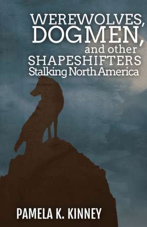 Werewolves, Dogmen, and Other Shapeshifters Stalking North America de Pamela K. Kinney