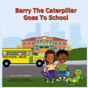 Barry the Caterpillar Goes to School de Carolyn Markland