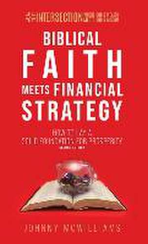 Biblical Faith Meets Financial Strategy: How to Lay a Solid Foundation for Prosperity de Johnny McWilliams