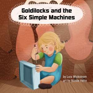 Goldilocks and the Six Simple Machines de Lois J Wickstrom