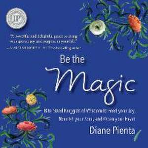 Be the Magic: Bite-Sized Nuggets of Wisdom to Feed Your Joy, Nourish Your Soul and Open Your Heart de Diane Pienta