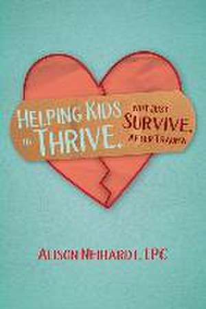 Helping Kids to Thrive, Not Just Survive, After Trauma de Alison Neihardt