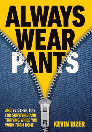 Always Wear Pants: And 99 Other Tips for Surviving and Thriving While You Work from Home de Kevin Rizer