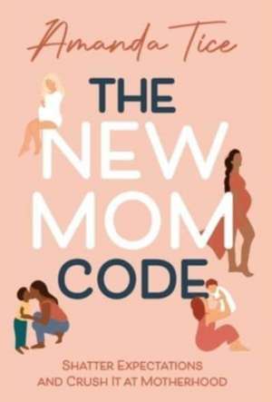 The New Mom Code: Shatter Expectations and Crush It at Motherhood de Amanda Tice