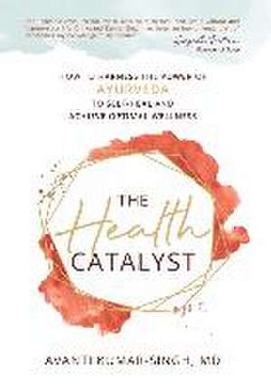 The Health Catalyst: How To Harness the Power of Ayurveda to Self-Heal and Achieve Optimal Wellness de Avanti Kumar-Singh