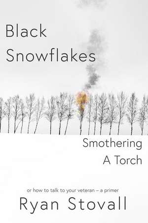 Black Snowflakes Smothering A Torch: How to Talk to Your Veteran - A Primer de Ryan Stovall