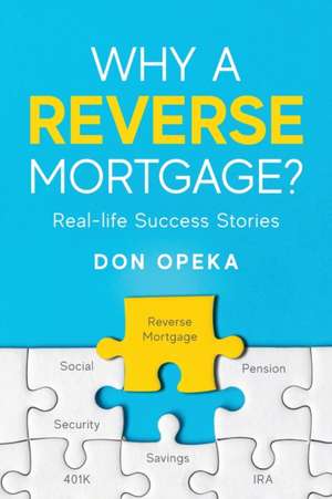 Why a Reverse Mortgage?: Real-life Success Stories de Don Opeka