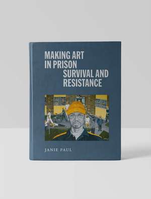 Making Art in Prison: Survival and Resistance de Janie Paul