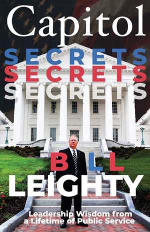 Capitol Secrets: Leadership Wisdom from a Lifetime of Public Service de Bill Leighty