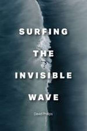 Surfing the Invisible Wave de David Phillips
