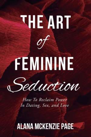 The Art of Feminine Seduction de Alana McKenzie Page