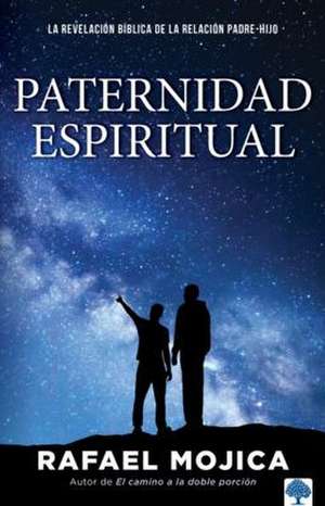 Paternidad Espiritual: La Revelación Bíblica de la Relación Padre-Hijo / Spiritu Al Parenthood. Biblical Revelations of the Parent-Child Relationship de Rafael Mojica