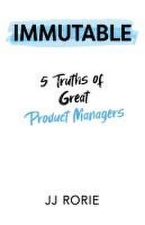 Immutable: 5 Truths of Great Product Managers de Jj Rorie