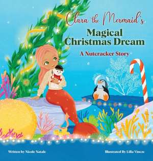 Clara the Mermaid's Magical Christmas Dream (a Nutcracker Story) de Nicole Natale